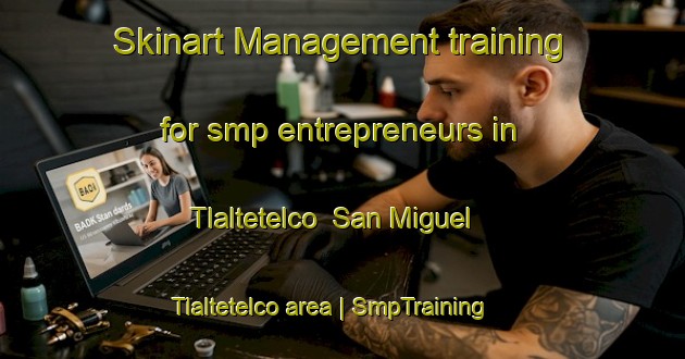 Skinart Management training for smp entrepreneurs in Tlaltetelco  San Miguel Tlaltetelco area | SmpTraining | SmpClasses | SkinartTraining-Mexico